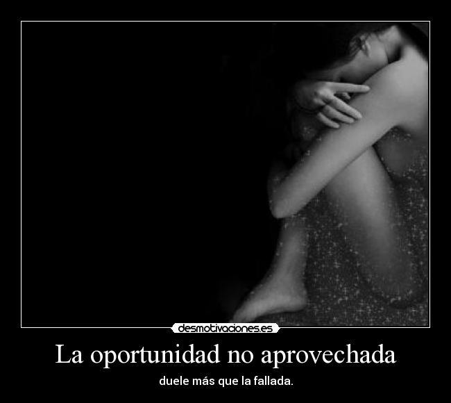 La oportunidad no aprovechada - duele más que la fallada.