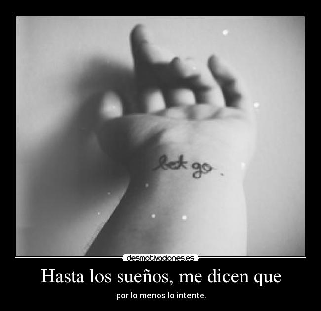 Hasta los sueños, me dicen que - por lo menos lo intente.