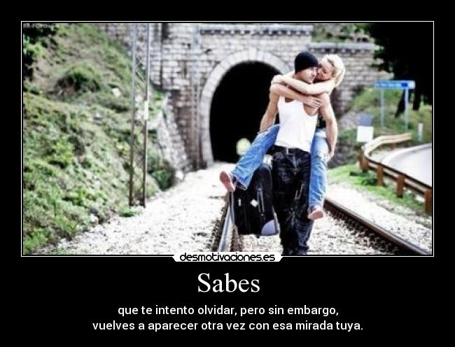 Sabes - que te intento olvidar, pero sin embargo,
vuelves a aparecer otra vez con esa mirada tuya.