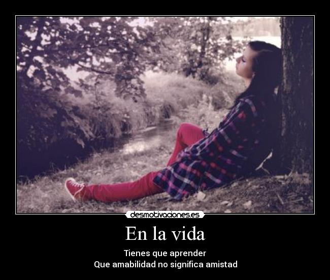 En la vida - Tienes que aprender
Que amabilidad no significa amistad