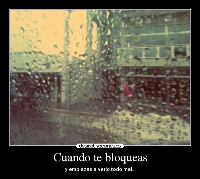 Cuando te bloqueas - y empiezas a verlo todo mal...