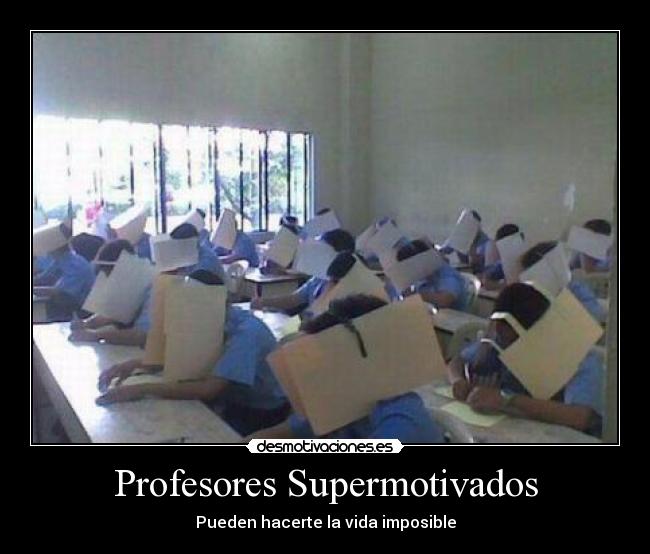 Profesores Supermotivados - Pueden hacerte la vida imposible