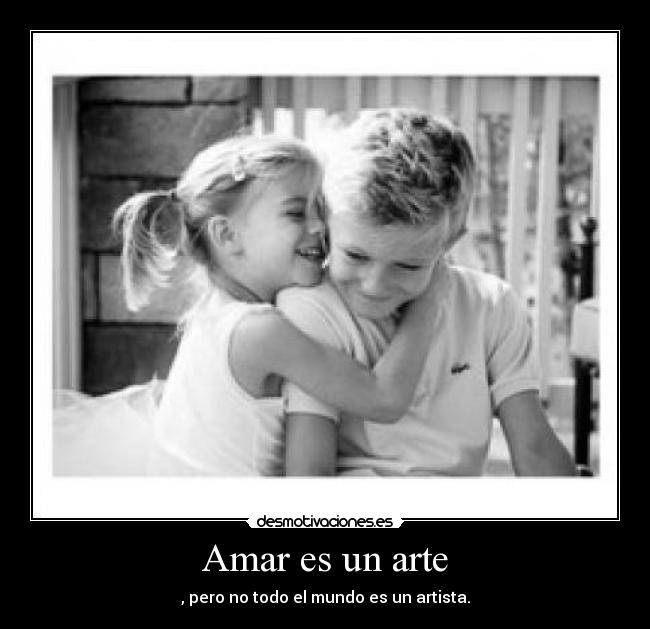 Amar es un arte - , pero no todo el mundo es un artista.