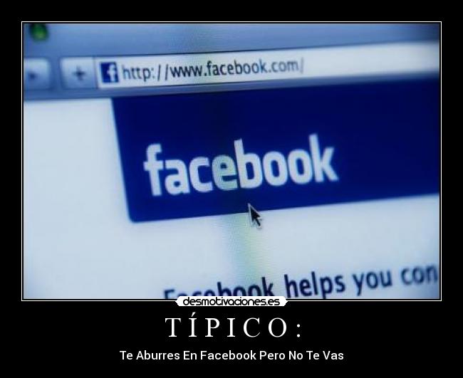 T Í P I C O : - Te Aburres En Facebook Pero No Te Vas