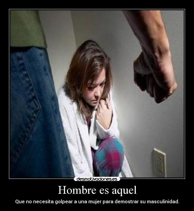 Hombre es aquel - Que no necesita golpear a una mujer para demostrar su masculinidad.