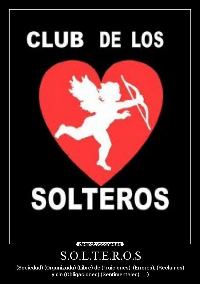 S.O.L.T.E.R.O.S - (Sociedad) (Organizada) (Libre) de (Traiciones), (Errores), (Reclamos)
y sin (Obligaciones) (Sentimentales) .. =)