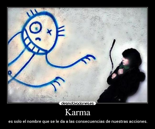 Karma - es solo el nombre que se le da a las consecuencias de nuestras acciones.