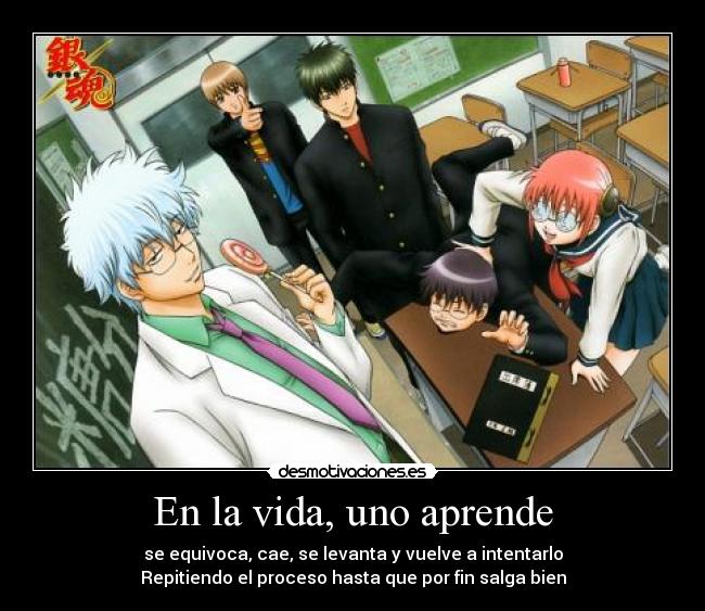 En la vida, uno aprende - se equivoca, cae, se levanta y vuelve a intentarlo
Repitiendo el proceso hasta que por fin salga bien