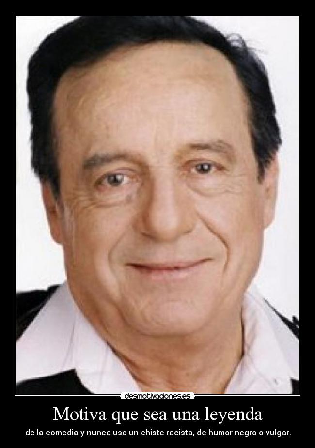 Motiva que sea una leyenda - de la comedia y nunca uso un chiste racista, de humor negro o vulgar.