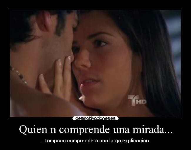 Quien n comprende una mirada... - ...tampoco comprenderá una larga explicación.