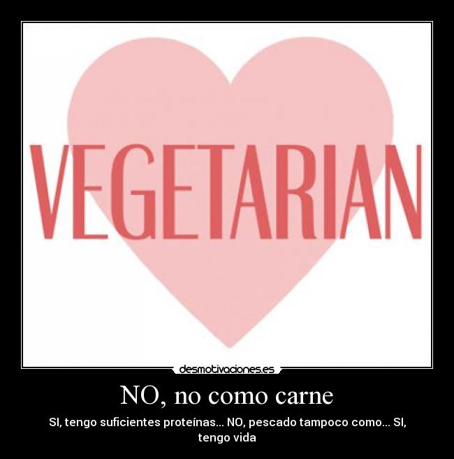 NO, no como carne - SI, tengo suficientes proteínas... NO, pescado tampoco como... SI, tengo vida