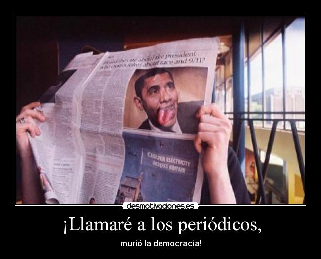 ¡Llamaré a los periódicos, - murió la democracia!