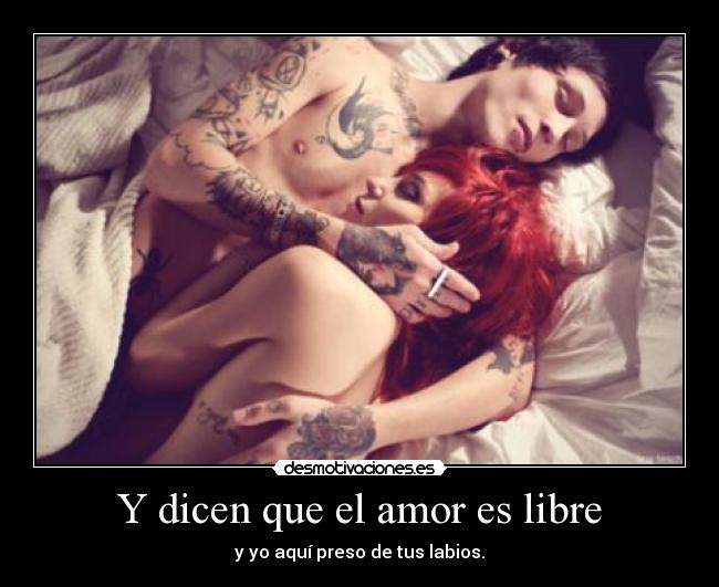 Y dicen que el amor es libre - y yo aquí preso de tus labios.