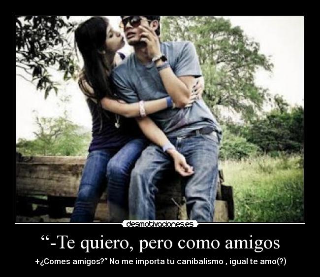 “-Te quiero, pero como amigos - 