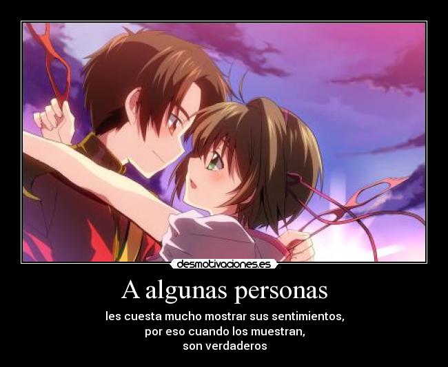 A algunas personas - les cuesta mucho mostrar sus sentimientos,
por eso cuando los muestran,
son verdaderos