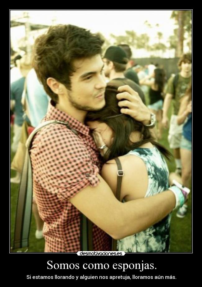 Somos como esponjas. - Si estamos llorando y alguien nos apretuja, lloramos aún más.