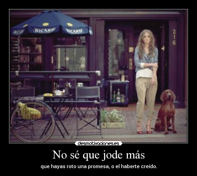 No sé que jode más - que hayas roto una promesa, o el haberte creído.