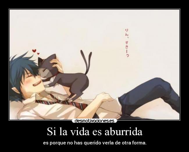 Si la vida es aburrida - es porque no has querido verla de otra forma.