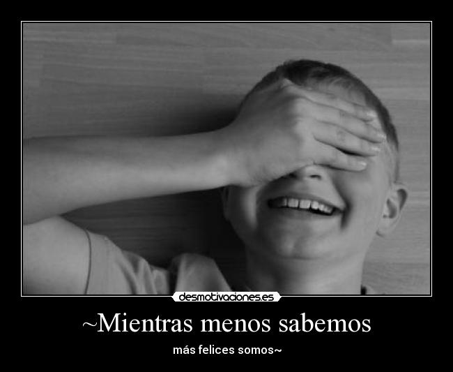 ~Mientras menos sabemos -