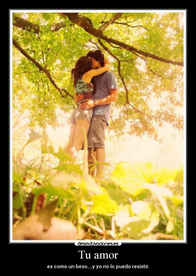 Tu amor - es como un beso....y yo no lo puedo resistir.