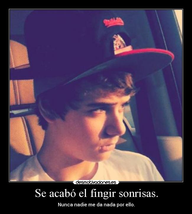 Se acabó el fingir sonrisas. - Nunca nadie me da nada por ello.