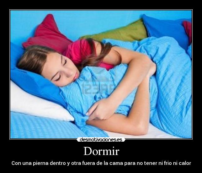 Dormir - Con una pierna dentro y otra fuera de la cama para no tener ni frio ni calor