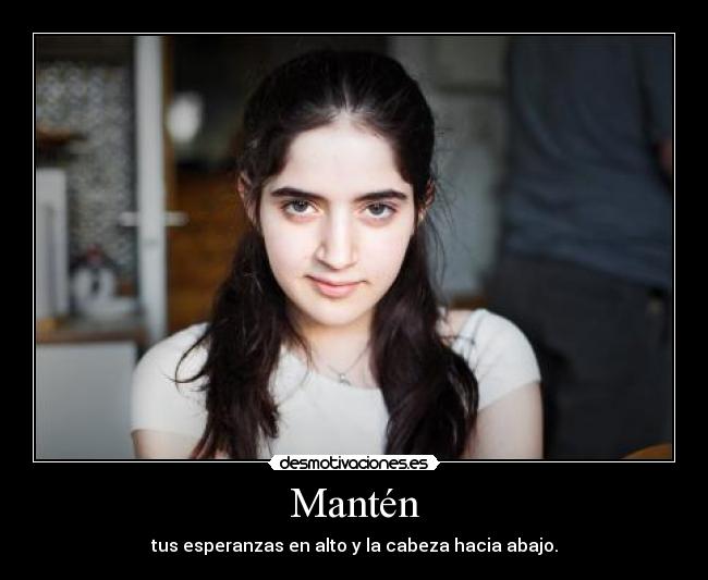 Mantén - tus esperanzas en alto y la cabeza hacia abajo.