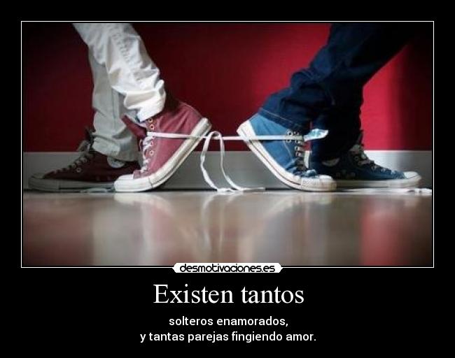 Existen tantos - solteros enamorados,
y tantas parejas fingiendo amor.