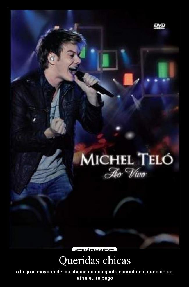 Queridas chicas - a la gran mayoría de los chicos no nos gusta escuchar la canción de:
ai se eu te pego