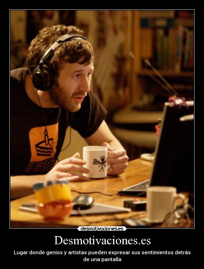 Desmotivaciones.es - Lugar donde genios y artistas pueden expresar sus sentimientos detrás
de una pantalla