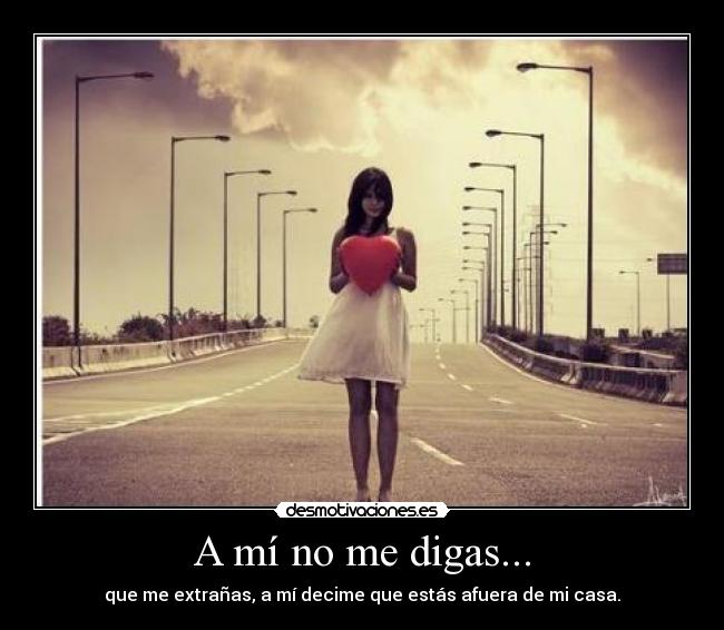 A mí no me digas... - que me extrañas, a mí decime que estás afuera de mi casa.