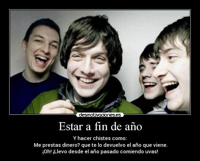 Estar a fin de año - Y hacer chistes como:
 Me prestas dinero? que te lo devuelvo el año que viene.
¡Oh! ¡Llevo desde el año pasado comiendo uvas!