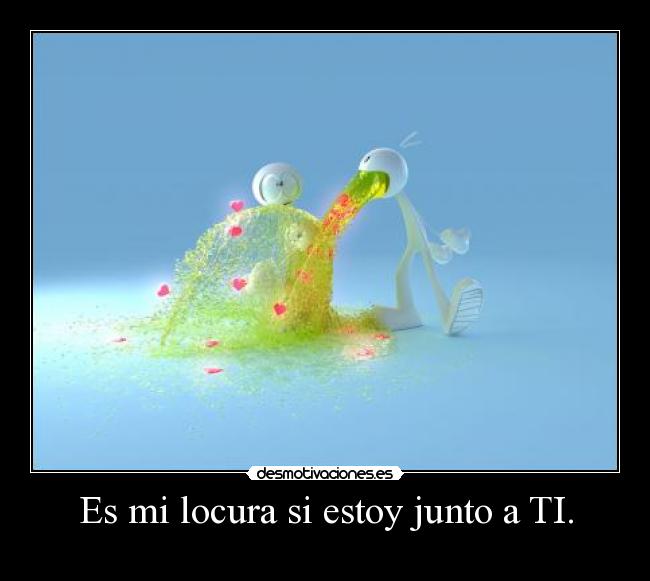 Es mi locura si estoy junto a TI. - ♥