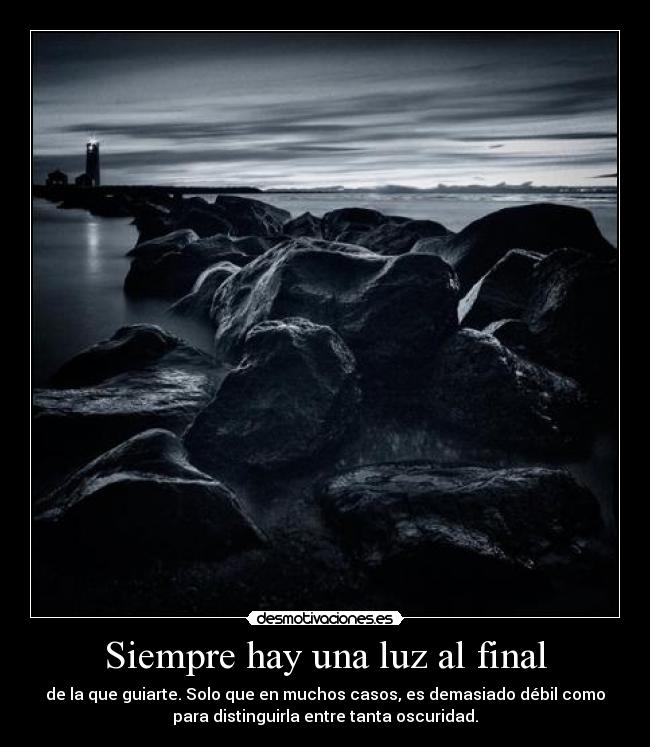 Siempre hay una luz al final - de la que guiarte. Solo que en muchos casos, es demasiado débil como
para distinguirla entre tanta oscuridad.