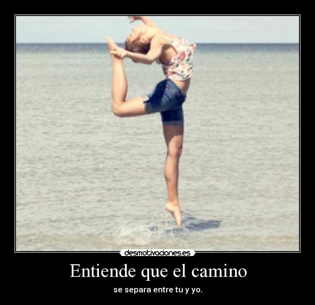 Entiende que el camino - se separa entre tu y yo.