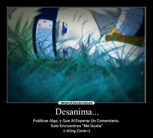 Desanima... - Publicar Algo, y Que Al Esperar Un Comentario, 
Solo Encuentres Me Gusta
|~King.Zone~|