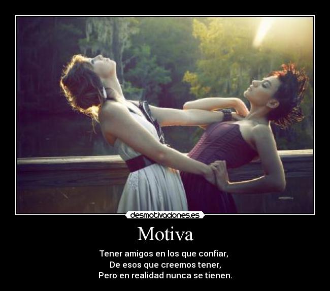 Motiva - Tener amigos en los que confiar,
De esos que creemos tener,
Pero en realidad nunca se tienen.