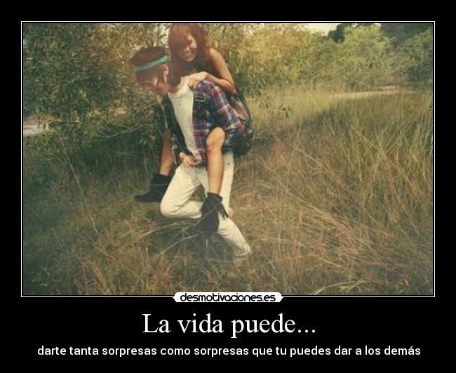 La vida puede... - darte tanta sorpresas como sorpresas que tu puedes dar a los demás