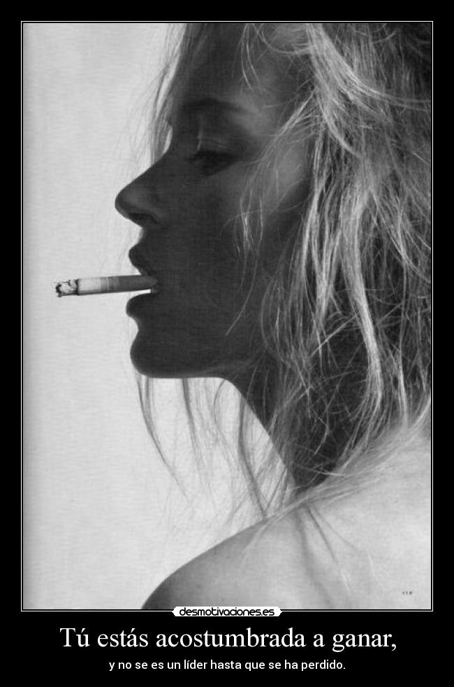 Tú estás acostumbrada a ganar, - y no se es un líder hasta que se ha perdido.