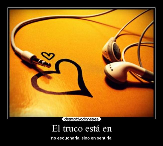 El truco está en - no escucharla, sino en sentirla.