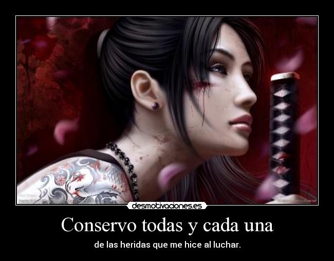 Conservo todas y cada una - de las heridas que me hice al luchar.