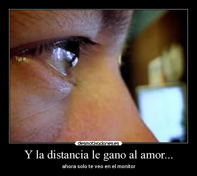 Y la distancia le gano al amor... -