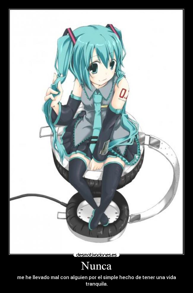 Nunca - me he llevado mal con alguien por el simple hecho de tener una vida tranquila.