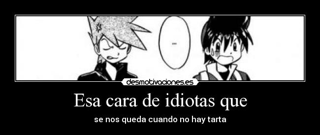 Esa cara de idiotas que - se nos queda cuando no hay tarta