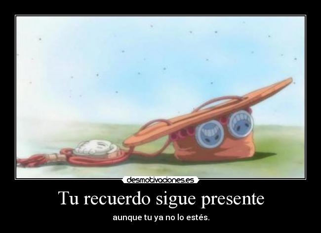 Tu recuerdo sigue presente - aunque tu ya no lo estés.