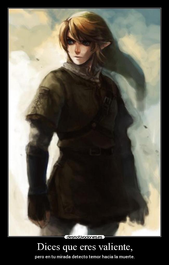 Dices que eres valiente, -