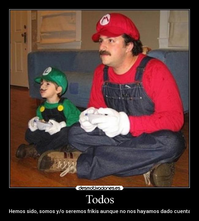 Todos - Hemos sido, somos y/o seremos frikis aunque no nos hayamos dado cuenta