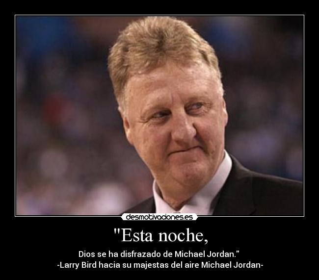 Esta noche, - Dios se ha disfrazado de Michael Jordan. 
-Larry Bird hacia su majestas del aire Michael Jordan-