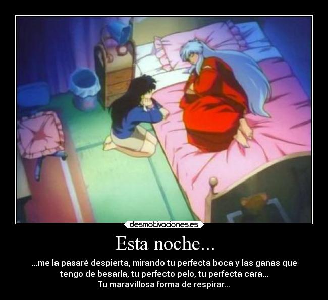 Esta noche... - ...me la pasaré despierta, mirando tu perfecta boca y las ganas que
tengo de besarla, tu perfecto pelo, tu perfecta cara...
Tu maravillosa forma de respirar...