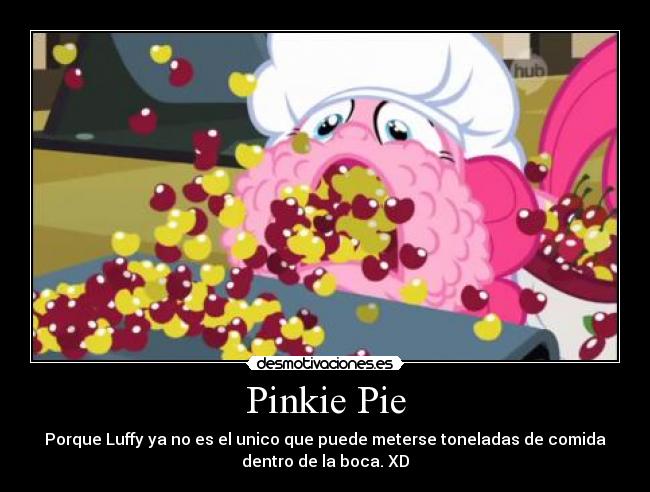 Pinkie Pie - Porque Luffy ya no es el unico que puede meterse toneladas de comida
dentro de la boca. XD